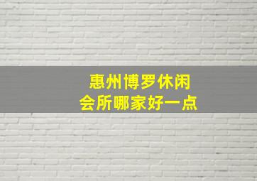 惠州博罗休闲会所哪家好一点