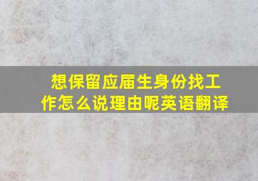 想保留应届生身份找工作怎么说理由呢英语翻译