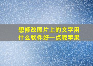 想修改图片上的文字用什么软件好一点呢苹果