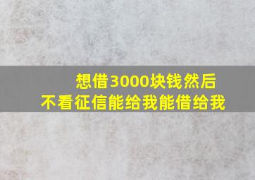 想借3000块钱然后不看征信能给我能借给我