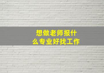 想做老师报什么专业好找工作