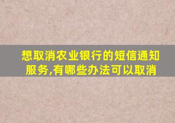 想取消农业银行的短信通知服务,有哪些办法可以取消