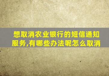 想取消农业银行的短信通知服务,有哪些办法呢怎么取消