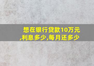 想在银行贷款10万元,利息多少,每月还多少