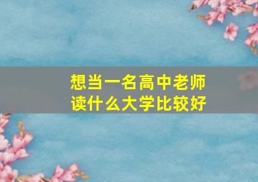 想当一名高中老师读什么大学比较好