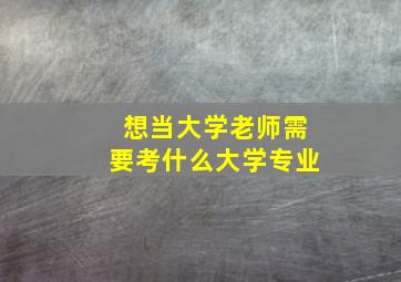 想当大学老师需要考什么大学专业