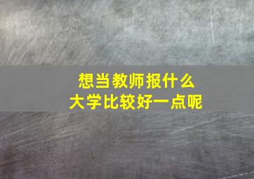 想当教师报什么大学比较好一点呢