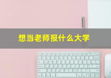 想当老师报什么大学