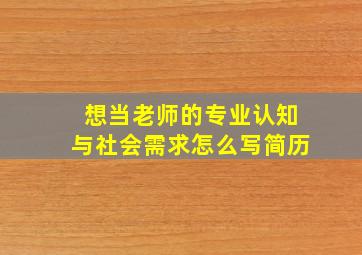 想当老师的专业认知与社会需求怎么写简历