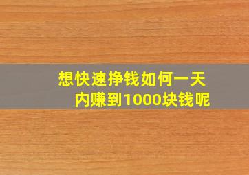 想快速挣钱如何一天内赚到1000块钱呢