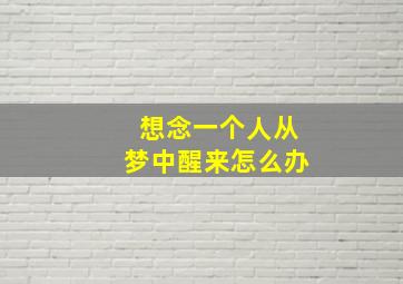 想念一个人从梦中醒来怎么办