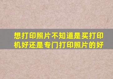 想打印照片不知道是买打印机好还是专门打印照片的好