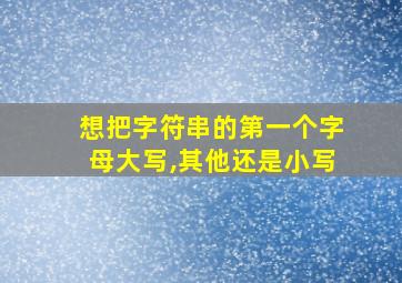 想把字符串的第一个字母大写,其他还是小写