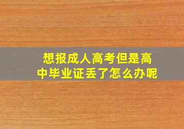 想报成人高考但是高中毕业证丢了怎么办呢