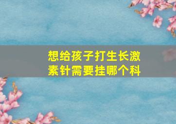 想给孩子打生长激素针需要挂哪个科