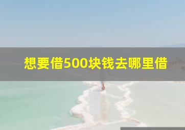 想要借500块钱去哪里借