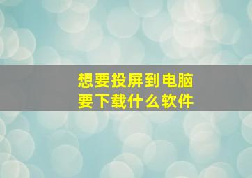 想要投屏到电脑要下载什么软件