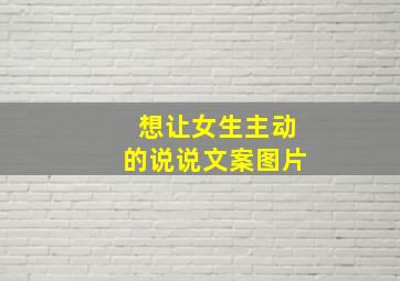 想让女生主动的说说文案图片