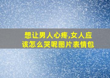 想让男人心疼,女人应该怎么哭呢图片表情包