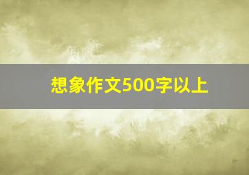 想象作文500字以上