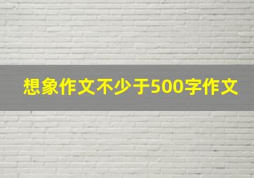 想象作文不少于500字作文