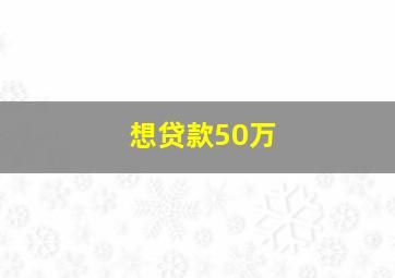 想贷款50万