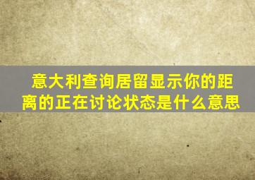 意大利查询居留显示你的距离的正在讨论状态是什么意思