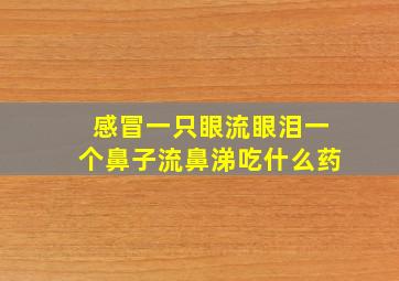 感冒一只眼流眼泪一个鼻子流鼻涕吃什么药