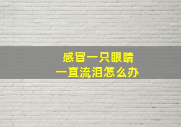 感冒一只眼睛一直流泪怎么办