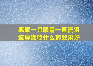 感冒一只眼睛一直流泪流鼻涕吃什么药效果好