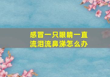 感冒一只眼睛一直流泪流鼻涕怎么办