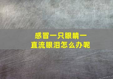 感冒一只眼睛一直流眼泪怎么办呢