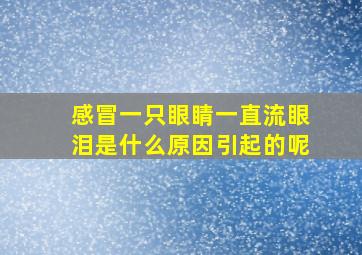 感冒一只眼睛一直流眼泪是什么原因引起的呢