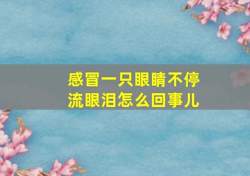 感冒一只眼睛不停流眼泪怎么回事儿