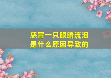 感冒一只眼睛流泪是什么原因导致的