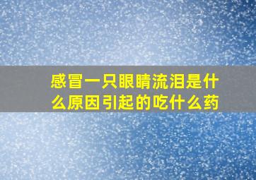 感冒一只眼睛流泪是什么原因引起的吃什么药