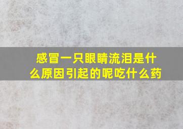 感冒一只眼睛流泪是什么原因引起的呢吃什么药