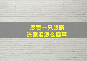 感冒一只眼睛流眼泪怎么回事