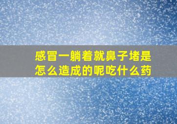 感冒一躺着就鼻子堵是怎么造成的呢吃什么药