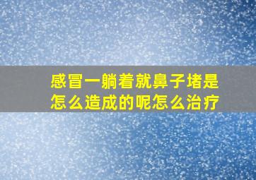 感冒一躺着就鼻子堵是怎么造成的呢怎么治疗