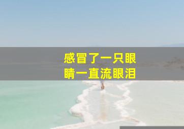 感冒了一只眼睛一直流眼泪