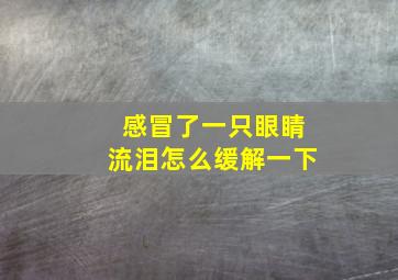 感冒了一只眼睛流泪怎么缓解一下