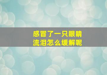 感冒了一只眼睛流泪怎么缓解呢