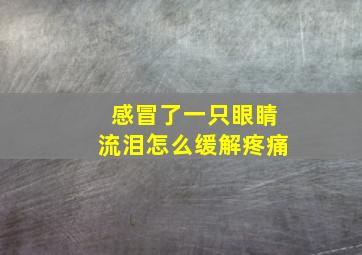 感冒了一只眼睛流泪怎么缓解疼痛