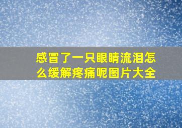 感冒了一只眼睛流泪怎么缓解疼痛呢图片大全