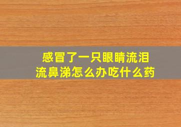 感冒了一只眼睛流泪流鼻涕怎么办吃什么药