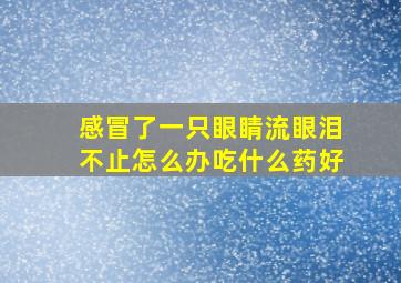 感冒了一只眼睛流眼泪不止怎么办吃什么药好