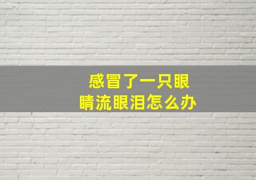 感冒了一只眼睛流眼泪怎么办