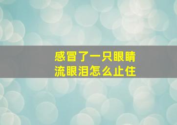 感冒了一只眼睛流眼泪怎么止住