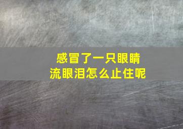 感冒了一只眼睛流眼泪怎么止住呢